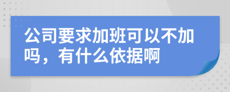 公司要求加班可以不加吗，有什么依据啊