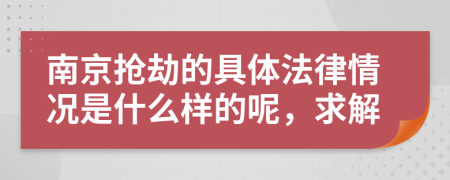 南京抢劫的具体法律情况是什么样的呢，求解