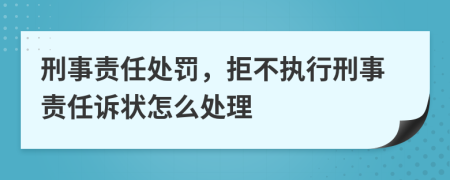 刑事责任处罚，拒不执行刑事责任诉状怎么处理