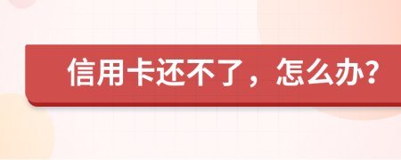 信用卡还不了，怎么办？