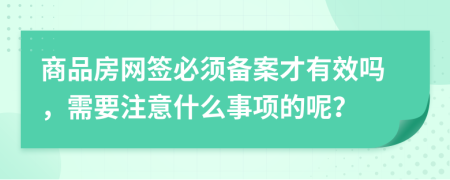 商品房网签必须备案才有效吗，需要注意什么事项的呢？