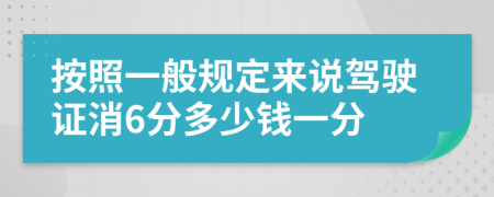 按照一般规定来说驾驶证消6分多少钱一分