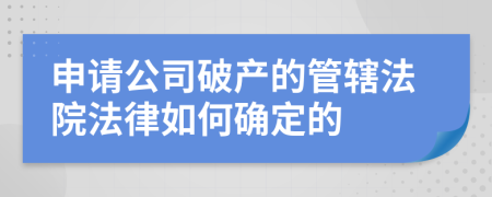 申请公司破产的管辖法院法律如何确定的