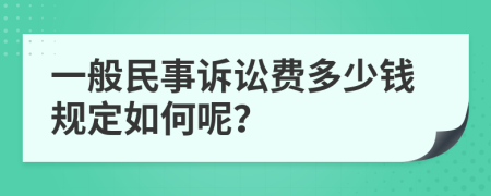 一般民事诉讼费多少钱规定如何呢？