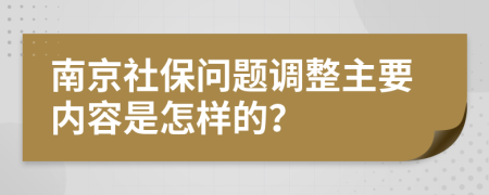 南京社保问题调整主要内容是怎样的？