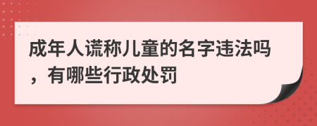 成年人谎称儿童的名字违法吗，有哪些行政处罚