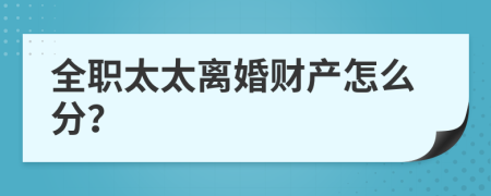 全职太太离婚财产怎么分？