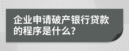 企业申请破产银行贷款的程序是什么？