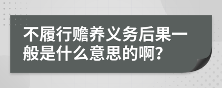 不履行赡养义务后果一般是什么意思的啊？