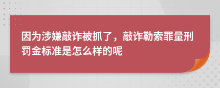 因为涉嫌敲诈被抓了，敲诈勒索罪量刑罚金标准是怎么样的呢