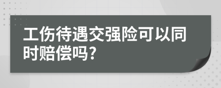 工伤待遇交强险可以同时赔偿吗?