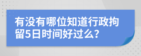 有没有哪位知道行政拘留5日时间好过么？