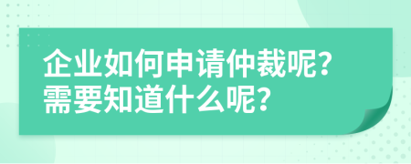 企业如何申请仲裁呢？需要知道什么呢？