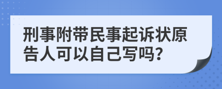 刑事附带民事起诉状原告人可以自己写吗？