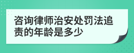 咨询律师治安处罚法追责的年龄是多少