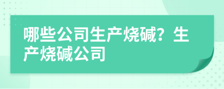 哪些公司生产烧碱？生产烧碱公司