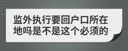 监外执行要回户口所在地吗是不是这个必须的