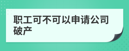 职工可不可以申请公司破产