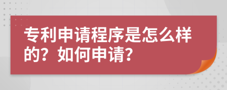 专利申请程序是怎么样的？如何申请？