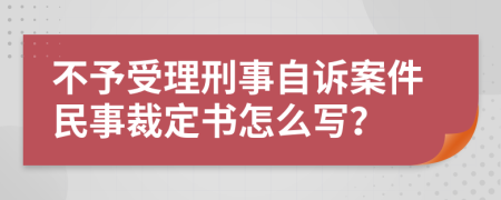 不予受理刑事自诉案件民事裁定书怎么写？