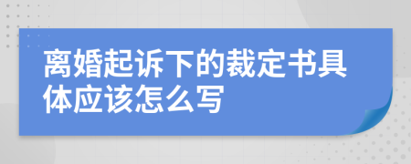 离婚起诉下的裁定书具体应该怎么写