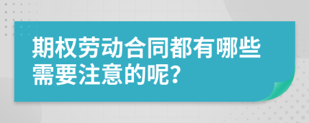 期权劳动合同都有哪些需要注意的呢？