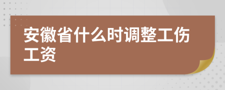安徽省什么时调整工伤工资