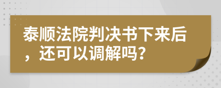 泰顺法院判决书下来后，还可以调解吗？