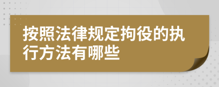 按照法律规定拘役的执行方法有哪些