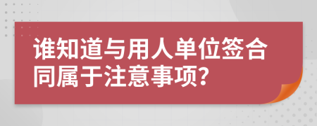 谁知道与用人单位签合同属于注意事项？