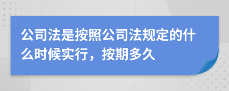 公司法是按照公司法规定的什么时候实行，按期多久