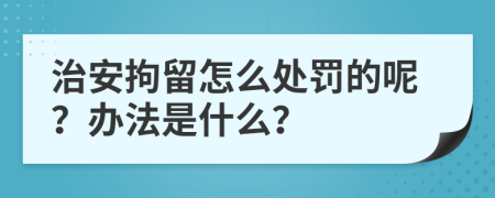 治安拘留怎么处罚的呢？办法是什么？