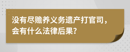 没有尽赡养义务遗产打官司，会有什么法律后果？