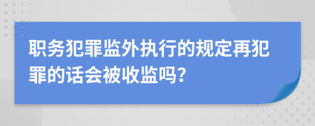 职务犯罪监外执行的规定再犯罪的话会被收监吗？