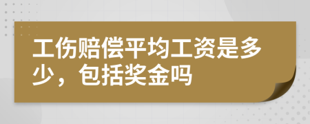 工伤赔偿平均工资是多少，包括奖金吗