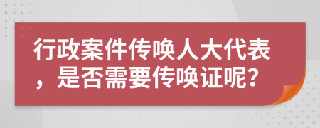 行政案件传唤人大代表，是否需要传唤证呢？