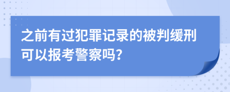 之前有过犯罪记录的被判缓刑可以报考警察吗？