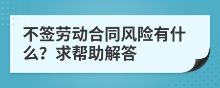 不签劳动合同风险有什么？求帮助解答