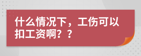 什么情况下，工伤可以扣工资啊？？