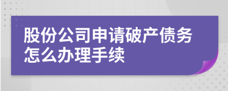 股份公司申请破产债务怎么办理手续