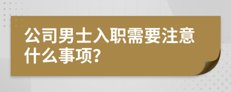 公司男士入职需要注意什么事项？