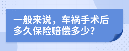 一般来说，车祸手术后多久保险赔偿多少？