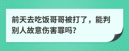 前天去吃饭哥哥被打了，能判别人故意伤害罪吗？