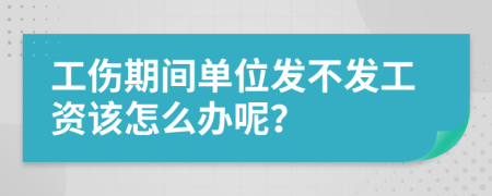 工伤期间单位发不发工资该怎么办呢？