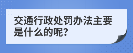 交通行政处罚办法主要是什么的呢？