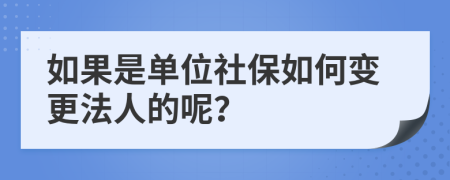 如果是单位社保如何变更法人的呢？