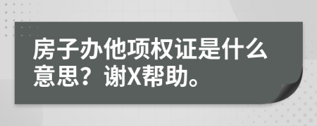 房子办他项权证是什么意思？谢X帮助。