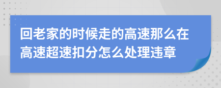 回老家的时候走的高速那么在高速超速扣分怎么处理违章