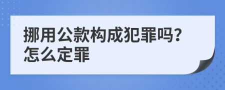 挪用公款构成犯罪吗？怎么定罪