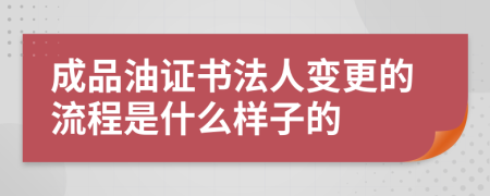 成品油证书法人变更的流程是什么样子的